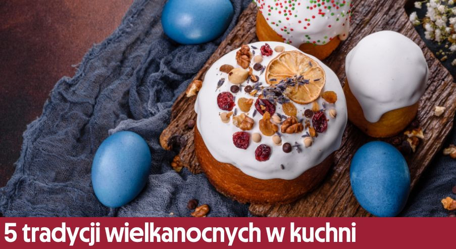 5 tradycji wielkanocnych w kuchni – co zwykle przygotowuje się na święta?