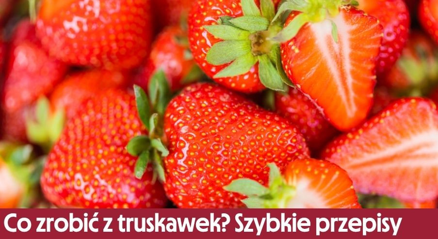 Co zrobić z truskawek? Szybkie przepisy z truskawkami