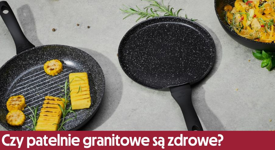 Czy patelnie granitowe są zdrowe?