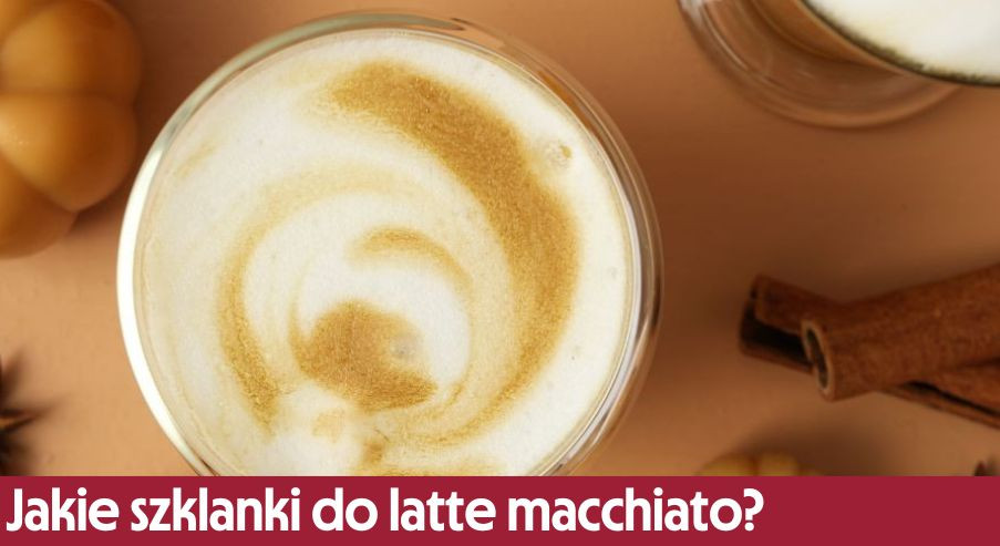 Jakie szklanki do latte macchiato?