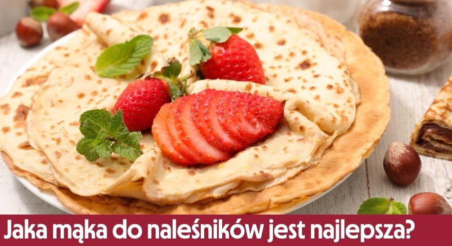 Jaka mąka do naleśników jest najlepsza i najzdrowsza?