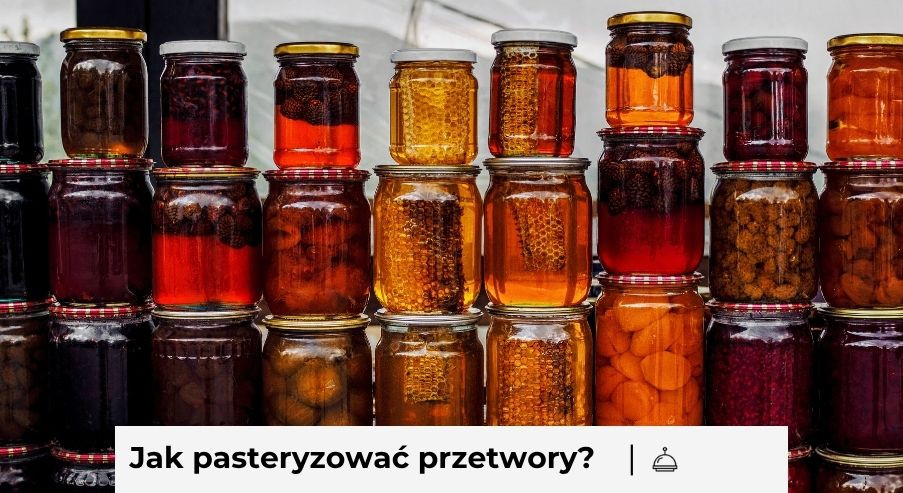 Jak pasteryzować przetwory? Kompletny poradnik