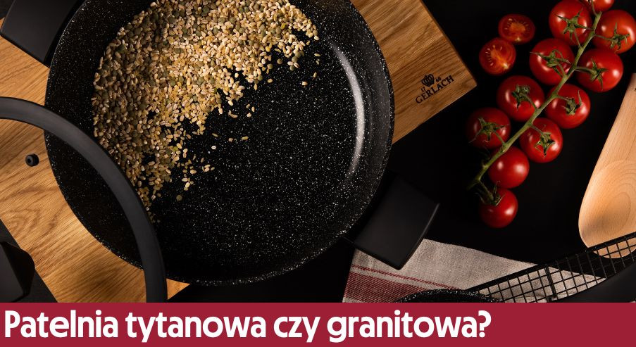 Patelnia tytanowa czy granitowa?