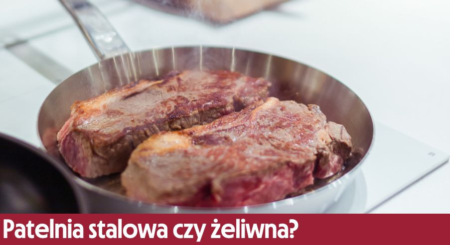Patelnia stalowa czy żeliwna?