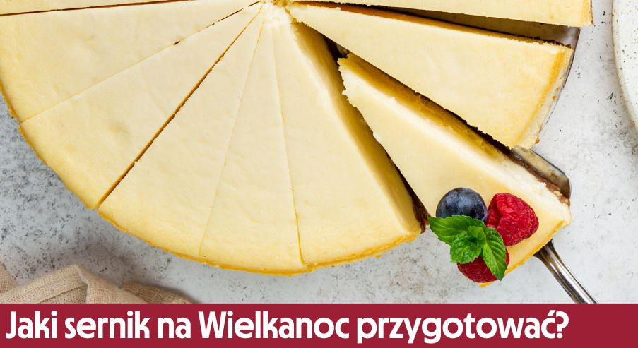 Sernik na Wielkanoc – klasyczny czy w nowej odsłonie?