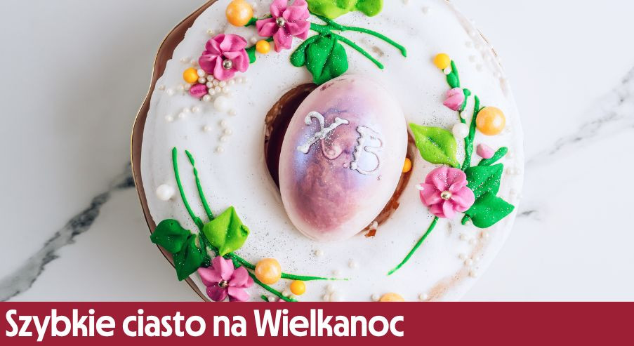 Szybkie ciasto na Wielkanoc – gdy nie masz dużo czasu